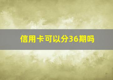 信用卡可以分36期吗