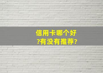 信用卡哪个好?有没有推荐?