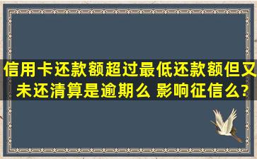 信用卡还款额超过最低还款额但又未还清算是逾期么 影响征信么?