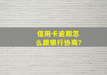 信用卡逾期怎么跟银行协商?