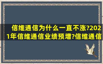 信维通信为什么一直不涨?2021年信维通信业绩预增?信维通信(300136...