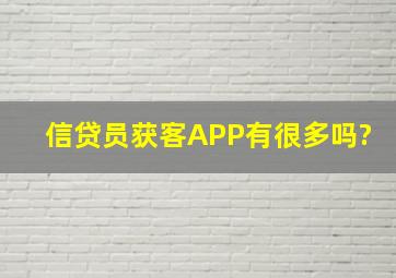 信贷员获客APP有很多吗?