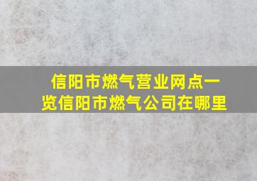 信阳市燃气营业网点一览信阳市燃气公司在哪里