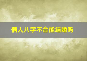 俩人八字不合能结婚吗