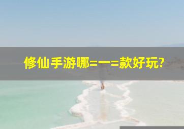 修仙手游哪=一=款好玩?