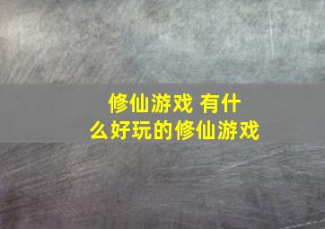 修仙游戏 有什么好玩的修仙游戏