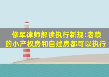 修军律师解读执行新规:老赖的小产权房和自建房都可以执行