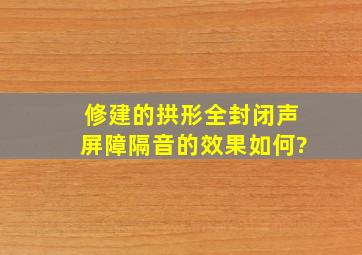 修建的拱形全封闭声屏障隔音的效果如何?