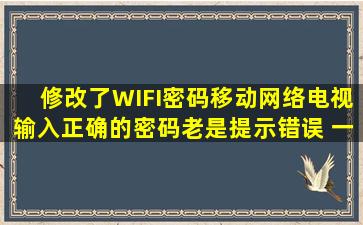 修改了WIFI密码移动网络电视输入正确的密码老是提示错误 一按设置就...