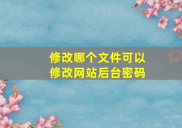 修改哪个文件可以修改网站后台密码