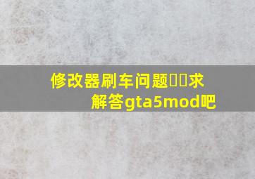 修改器刷车问题・・,求解答【gta5mod吧】 