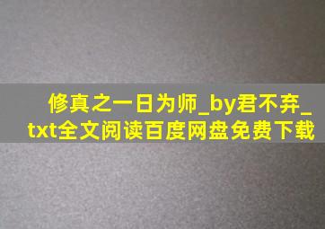 修真之一日为师_by君不弃_txt全文阅读,百度网盘免费下载