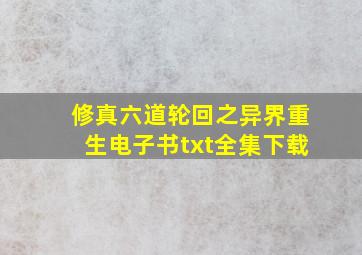 修真六道轮回之异界重生电子书txt全集下载