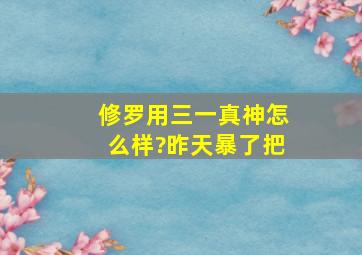 修罗用三一真神怎么样?昨天暴了把