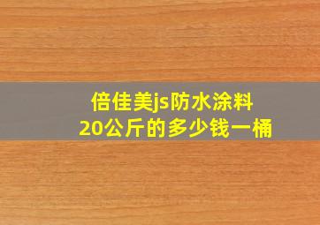 倍佳美js防水涂料20公斤的多少钱一桶