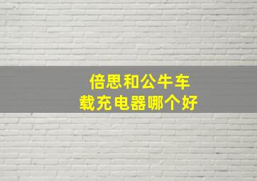 倍思和公牛车载充电器哪个好