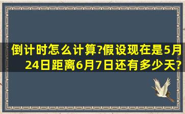 倒计时怎么计算?假设现在是5月24日,距离6月7日还有多少天?