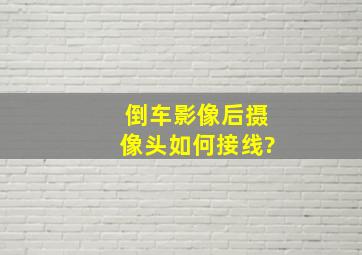 倒车影像后摄像头如何接线?