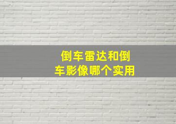 倒车雷达和倒车影像哪个实用