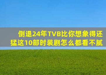 倒退24年,TVB比你想象得还猛,这10部时装剧怎么都看不腻