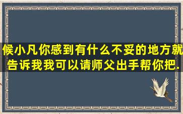 候小凡你感到有什么不妥的地方就告诉我,我可以请师父出手帮你把...