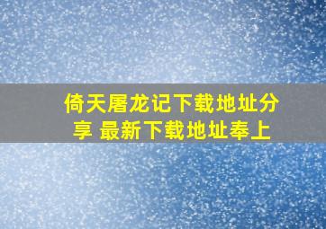 倚天屠龙记下载地址分享 最新下载地址奉上