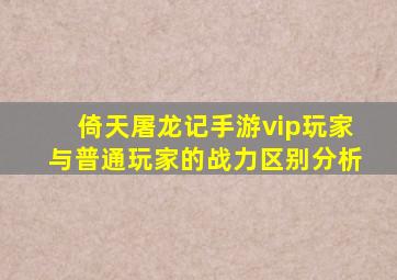 倚天屠龙记手游vip玩家与普通玩家的战力区别分析