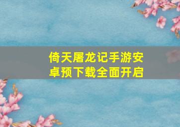 倚天屠龙记手游安卓预下载全面开启