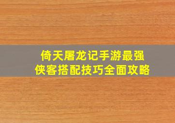 倚天屠龙记手游最强侠客搭配技巧全面攻略