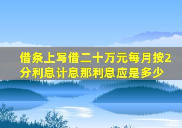 借条上写借二十万元每月按2分利息计息那利息应是多少 