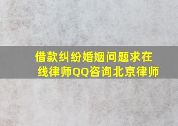 借款纠纷,婚姻问题,求在线律师QQ咨询,北京律师