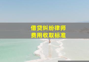 借贷纠纷律师费用收取标准