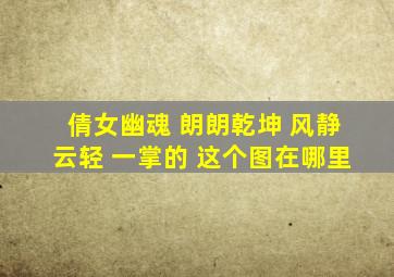 倩女幽魂 朗朗乾坤 风静云轻 一掌的 这个图在哪里