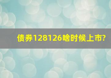 债券128126啥时候上市?