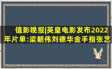 值影晚报|英皇电影发布2022年片单:梁朝伟刘德华《金手指》,张艺谋...