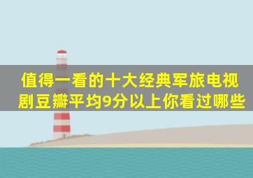 值得一看的十大经典军旅电视剧,豆瓣平均9分以上,你看过哪些