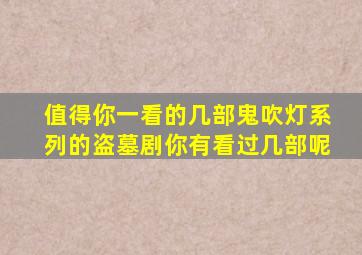 值得你一看的几部鬼吹灯系列的盗墓剧,你有看过几部呢