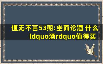 值无不言53期:坐而论酒 什么“酒”值得买 厨神在线解答!