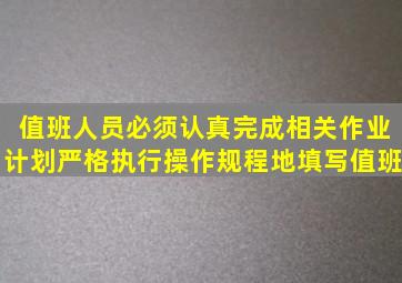 值班人员必须认真完成相关作业计划、严格执行操作规程地填写值班