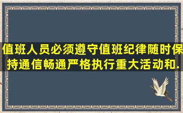 值班人员必须遵守值班纪律,随时保持通信畅通,严格执行重大活动和...