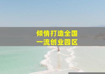 倾情打造全国一流创业园区