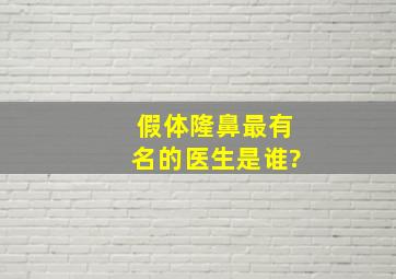 假体隆鼻最有名的医生是谁?