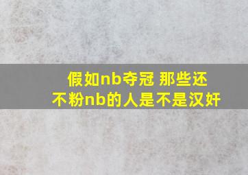 假如nb夺冠 那些还不粉nb的人是不是汉奸