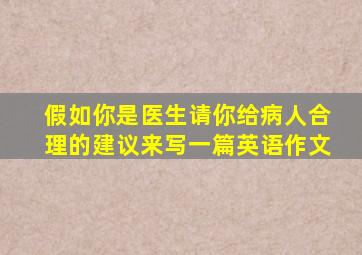 假如你是医生,请你给病人合理的建议来写一篇英语作文