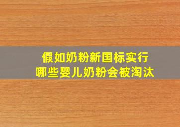 假如奶粉新国标实行,哪些婴儿奶粉会被淘汰