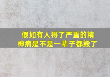 假如有人得了严重的精神病是不是一辈子都毁了(