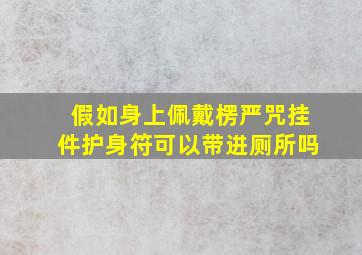 假如身上佩戴楞严咒挂件护身符可以带进厕所吗(