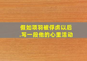 假如项羽被俘虏以后.写一段他的心里活动