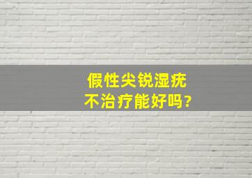 假性尖锐湿疣不治疗能好吗?