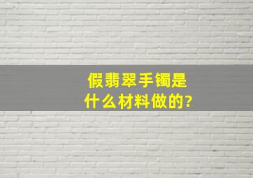 假翡翠手镯是什么材料做的?